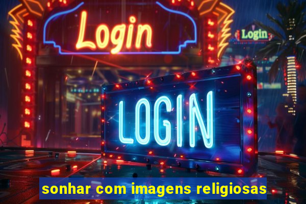 sonhar com imagens religiosas